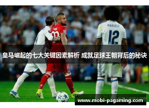 皇马崛起的七大关键因素解析 成就足球王朝背后的秘诀 皇马崛起的七大关键因素解析 成就足球王朝背后的秘诀