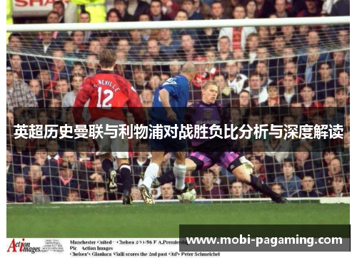英超历史曼联与利物浦对战胜负比分析与深度解读 英超历史曼联与利物浦对战胜负比分析与深度解读