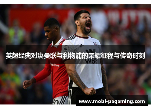 英超经典对决曼联与利物浦的荣耀征程与传奇时刻 英超经典对决曼联与利物浦的荣耀征程与传奇时刻