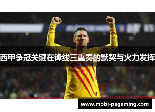 西甲争冠关键在锋线三重奏的默契与火力发挥 西甲争冠关键在锋线三重奏的默契与火力发挥