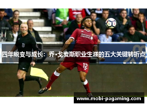 四年蜕变与成长:乔·戈麦斯职业生涯的五大关键转折点 四年蜕变与成长:乔·戈麦斯职业生涯的五大关键转折点
