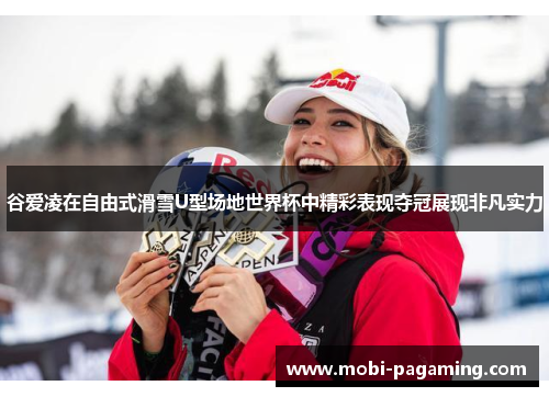 谷爱凌在自由式滑雪U型场地世界杯中精彩表现夺冠展现非凡实力 谷爱凌在自由式滑雪U型场地世界杯中精彩表现夺冠展现非凡实力