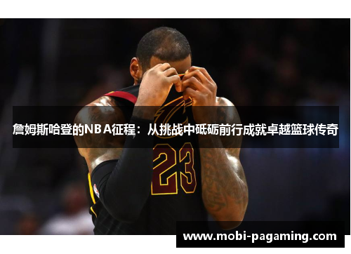 詹姆斯哈登的NBA征程:从挑战中砥砺前行成就卓越篮球传奇 詹姆斯哈登的NBA征程:从挑战中砥砺前行成就卓越篮球传奇