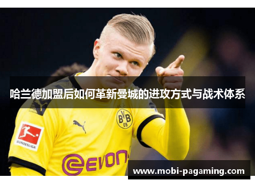 哈兰德加盟后如何革新曼城的进攻方式与战术体系 哈兰德加盟后如何革新曼城的进攻方式与战术体系
