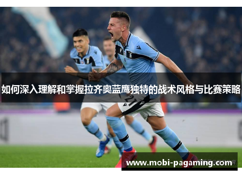 如何深入理解和掌握拉齐奥蓝鹰独特的战术风格与比赛策略