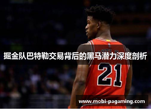 掘金队巴特勒交易背后的黑马潜力深度剖析 掘金队巴特勒交易背后的黑马潜力深度剖析
