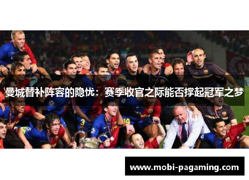 曼城替补阵容的隐忧:赛季收官之际能否撑起冠军之梦 曼城替补阵容的隐忧:赛季收官之际能否撑起冠军之梦