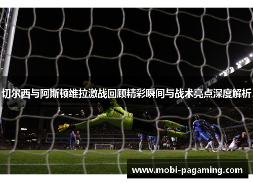 切尔西与阿斯顿维拉激战回顾精彩瞬间与战术亮点深度解析 切尔西与阿斯顿维拉激战回顾精彩瞬间与战术亮点深度解析