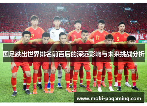国足跌出世界排名前百后的深远影响与未来挑战分析 国足跌出世界排名前百后的深远影响与未来挑战分析