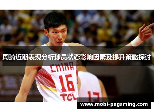 周琦近期表现分析球员状态影响因素及提升策略探讨 周琦近期表现分析球员状态影响因素及提升策略探讨