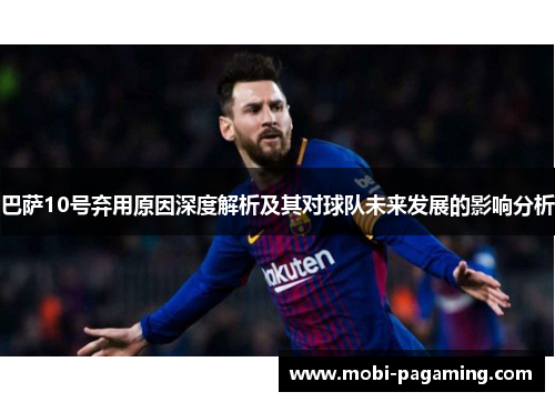 巴萨10号弃用原因深度解析及其对球队未来发展的影响分析 巴萨10号弃用原因深度解析及其对球队未来发展的影响分析