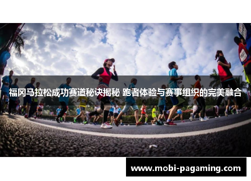 福冈马拉松成功赛道秘诀揭秘 跑者体验与赛事组织的完美融合 福冈马拉松成功赛道秘诀揭秘 跑者体验与赛事组织的完美融合