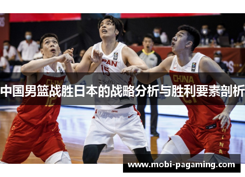 中国男篮战胜日本的战略分析与胜利要素剖析 中国男篮战胜日本的战略分析与胜利要素剖析