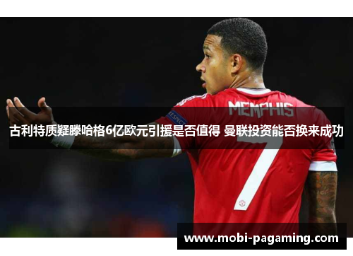 古利特质疑滕哈格6亿欧元引援是否值得 曼联投资能否换来成功 古利特质疑滕哈格6亿欧元引援是否值得 曼联投资能否换来成功