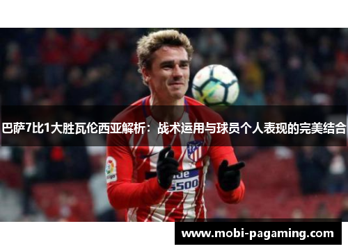 巴萨7比1大胜瓦伦西亚解析:战术运用与球员个人表现的完美结合 巴萨7比1大胜瓦伦西亚解析:战术运用与球员个人表现的完美结合