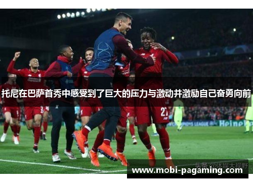 托尼在巴萨首秀中感受到了巨大的压力与激动并激励自己奋勇向前 托尼在巴萨首秀中感受到了巨大的压力与激动并激励自己奋勇向前