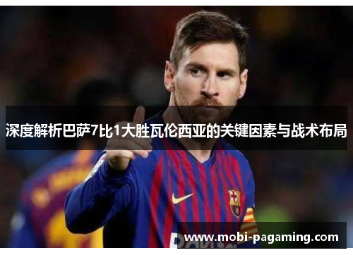 深度解析巴萨7比1大胜瓦伦西亚的关键因素与战术布局 深度解析巴萨7比1大胜瓦伦西亚的关键因素与战术布局