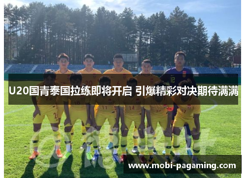 U20国青泰国拉练即将开启 引爆精彩对决期待满满 U20国青泰国拉练即将开启 引爆精彩对决期待满满