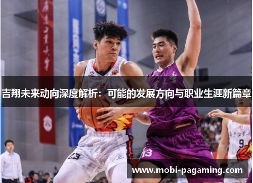 吉翔未来动向深度解析:可能的发展方向与职业生涯新篇章 吉翔未来动向深度解析:可能的发展方向与职业生涯新篇章