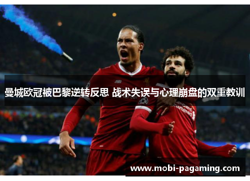 曼城欧冠被巴黎逆转反思 战术失误与心理崩盘的双重教训 曼城欧冠被巴黎逆转反思 战术失误与心理崩盘的双重教训
