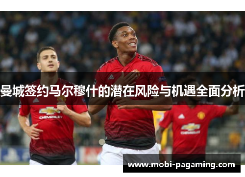 曼城签约马尔穆什的潜在风险与机遇全面分析 曼城签约马尔穆什的潜在风险与机遇全面分析