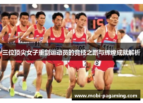 三位顶尖女子重剑运动员的竞技之路与辉煌成就解析 三位顶尖女子重剑运动员的竞技之路与辉煌成就解析