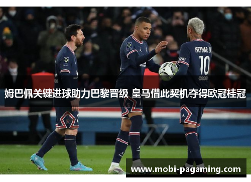 姆巴佩关键进球助力巴黎晋级 皇马借此契机夺得欧冠桂冠 姆巴佩关键进球助力巴黎晋级 皇马借此契机夺得欧冠桂冠