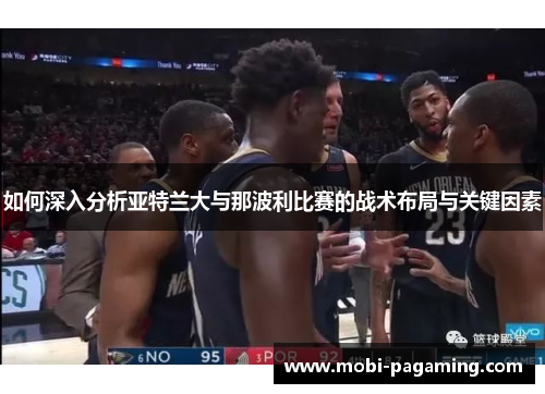 如何深入分析亚特兰大与那波利比赛的战术布局与关键因素 如何深入分析亚特兰大与那波利比赛的战术布局与关键因素