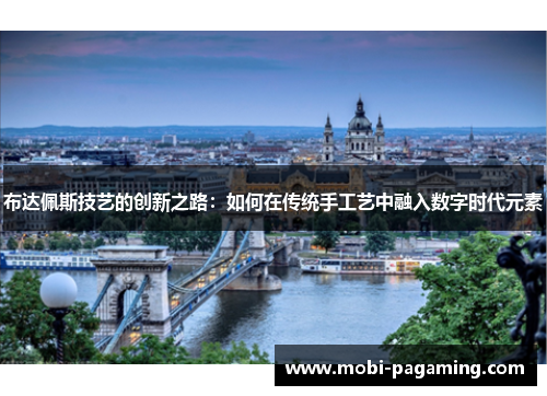 布达佩斯技艺的创新之路:如何在传统手工艺中融入数字时代元素 布达佩斯技艺的创新之路:如何在传统手工艺中融入数字时代元素