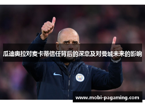 瓜迪奥拉对麦卡蒂信任背后的深意及对曼城未来的影响 瓜迪奥拉对麦卡蒂信任背后的深意及对曼城未来的影响