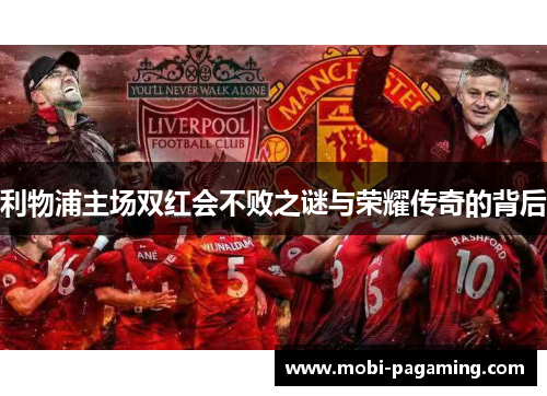 利物浦主场双红会不败之谜与荣耀传奇的背后 利物浦主场双红会不败之谜与荣耀传奇的背后