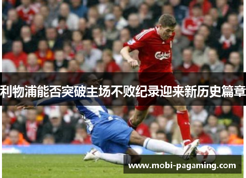利物浦能否突破主场不败纪录迎来新历史篇章 利物浦能否突破主场不败纪录迎来新历史篇章
