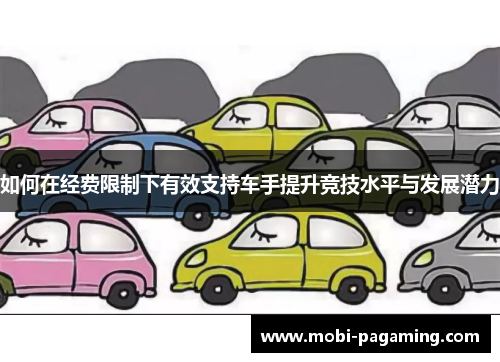 如何在经费限制下有效支持车手提升竞技水平与发展潜力 如何在经费限制下有效支持车手提升竞技水平与发展潜力