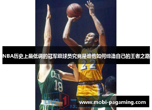 NBA历史上最低调的冠军级球员究竟是谁他如何缔造自己的王者之路 NBA历史上最低调的冠军级球员究竟是谁他如何缔造自己的王者之路