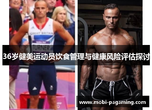 36岁健美运动员饮食管理与健康风险评估探讨 36岁健美运动员饮食管理与健康风险评估探讨