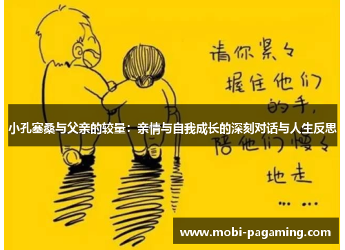 小孔塞桑与父亲的较量:亲情与自我成长的深刻对话与人生反思 小孔塞桑与父亲的较量:亲情与自我成长的深刻对话与人生反思