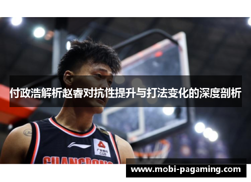 付政浩解析赵睿对抗性提升与打法变化的深度剖析 付政浩解析赵睿对抗性提升与打法变化的深度剖析