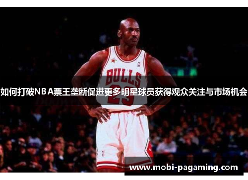 如何打破NBA票王垄断促进更多明星球员获得观众关注与市场机会 如何打破NBA票王垄断促进更多明星球员获得观众关注与市场机会