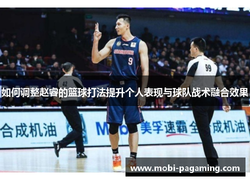 如何调整赵睿的篮球打法提升个人表现与球队战术融合效果 如何调整赵睿的篮球打法提升个人表现与球队战术融合效果