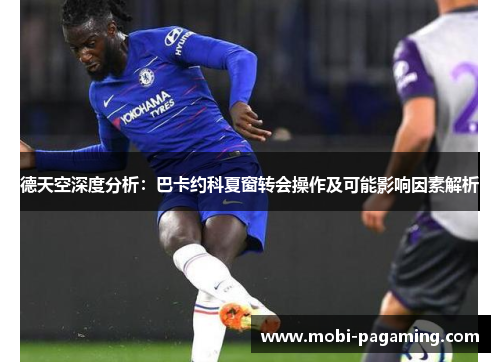 德天空深度分析:巴卡约科夏窗转会操作及可能影响因素解析 德天空深度分析:巴卡约科夏窗转会操作及可能影响因素解析