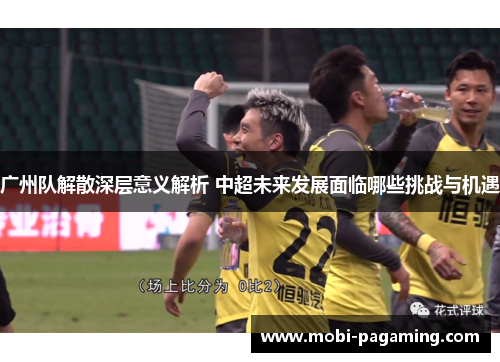广州队解散深层意义解析 中超未来发展面临哪些挑战与机遇 广州队解散深层意义解析 中超未来发展面临哪些挑战与机遇