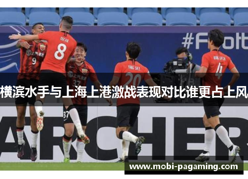 横滨水手与上海上港激战表现对比谁更占上风 横滨水手与上海上港激战表现对比谁更占上风