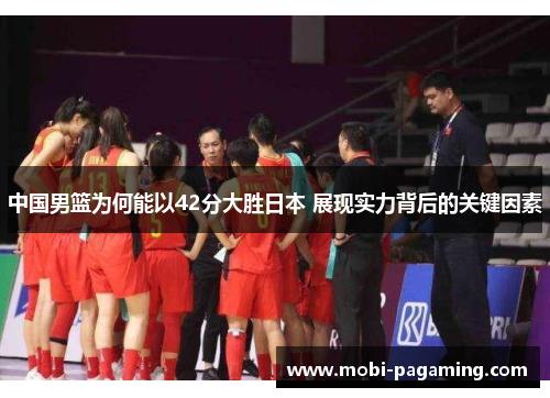 中国男篮为何能以42分大胜日本 展现实力背后的关键因素 中国男篮为何能以42分大胜日本 展现实力背后的关键因素