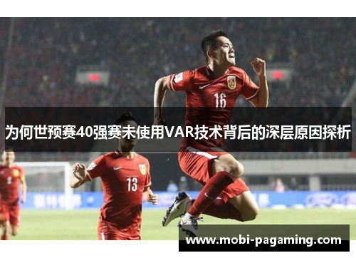 为何世预赛40强赛未使用VAR技术背后的深层原因探析 为何世预赛40强赛未使用VAR技术背后的深层原因探析