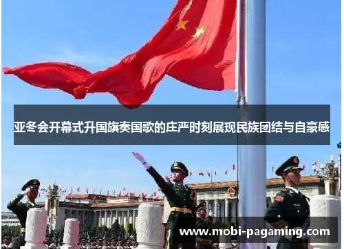 亚冬会开幕式升国旗奏国歌的庄严时刻展现民族团结与自豪感 亚冬会开幕式升国旗奏国歌的庄严时刻展现民族团结与自豪感
