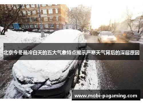 北京今冬最冷白天的五大气象特点揭示严寒天气背后的深层原因 北京今冬最冷白天的五大气象特点揭示严寒天气背后的深层原因