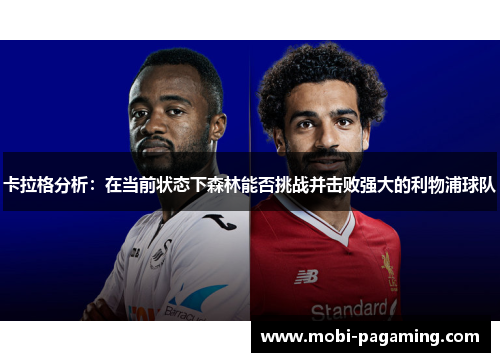 卡拉格分析:在当前状态下森林能否挑战并击败强大的利物浦球队 卡拉格分析:在当前状态下森林能否挑战并击败强大的利物浦球队