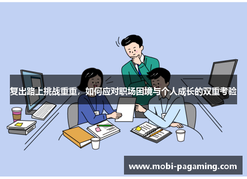 复出路上挑战重重,如何应对职场困境与个人成长的双重考验 复出路上挑战重重,如何应对职场困境与个人成长的双重考验