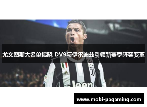 尤文图斯大名单揭晓 DV9与伊尔迪兹引领新赛季阵容变革 尤文图斯大名单揭晓 DV9与伊尔迪兹引领新赛季阵容变革