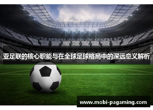 亚足联的核心职能与在全球足球格局中的深远意义解析 亚足联的核心职能与在全球足球格局中的深远意义解析